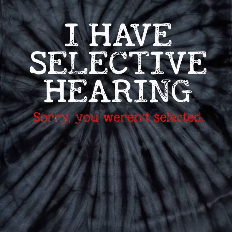 I Have Selective Hearing Sorry You WerenT Selected Funny Tie-Dye T-Shirt