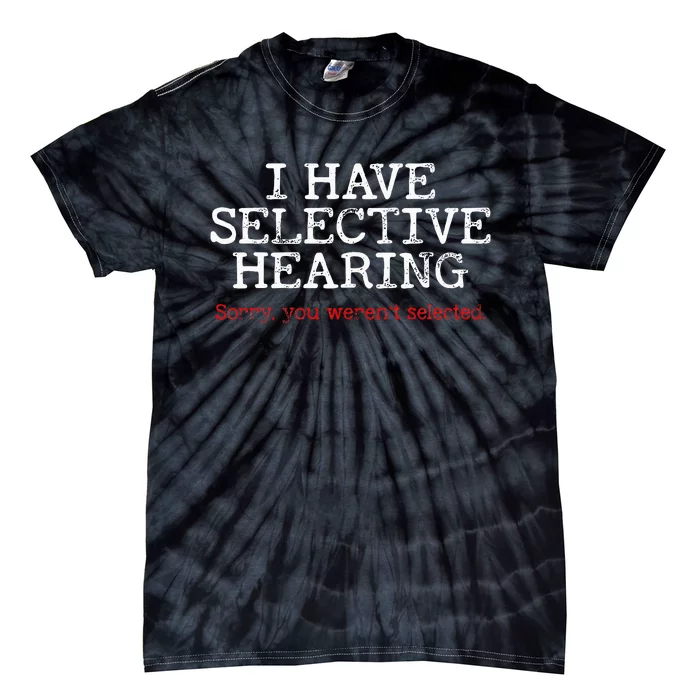 I Have Selective Hearing Sorry You WerenT Selected Funny Tie-Dye T-Shirt