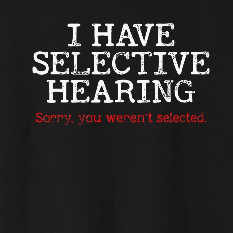 I Have Selective Hearing Sorry You WerenT Selected Funny Women's Crop Top Tee