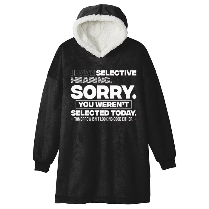 I Have Selective Hearing. Sorry! You WerenT Selected Today Hooded Wearable Blanket