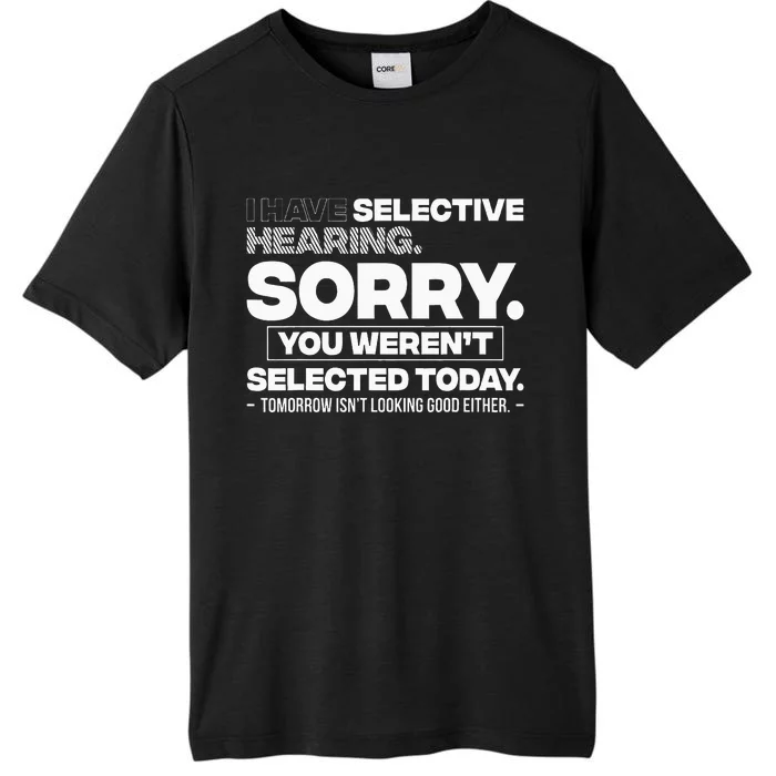 I Have Selective Hearing. Sorry! You WerenT Selected Today ChromaSoft Performance T-Shirt