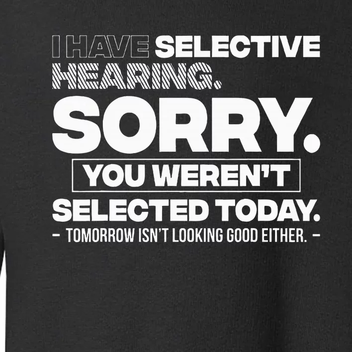 I Have Selective Hearing. Sorry! You WerenT Selected Today Toddler Sweatshirt