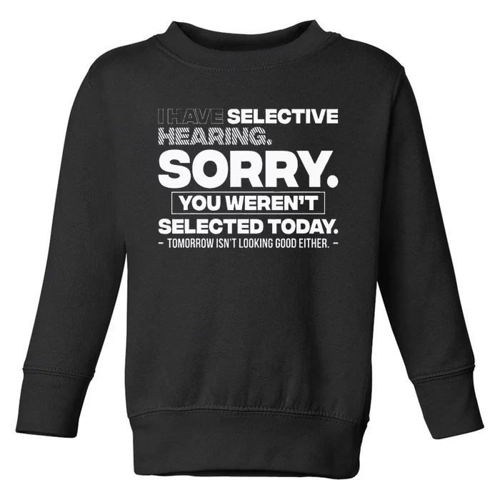 I Have Selective Hearing. Sorry! You WerenT Selected Today Toddler Sweatshirt