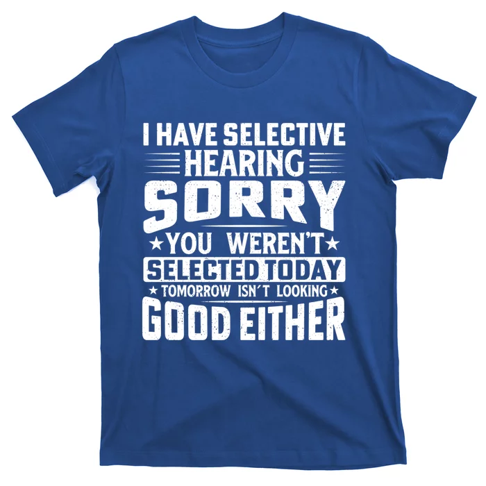 I Have Selective Hearing Sorry! You WerenT Selected Today Gift T-Shirt