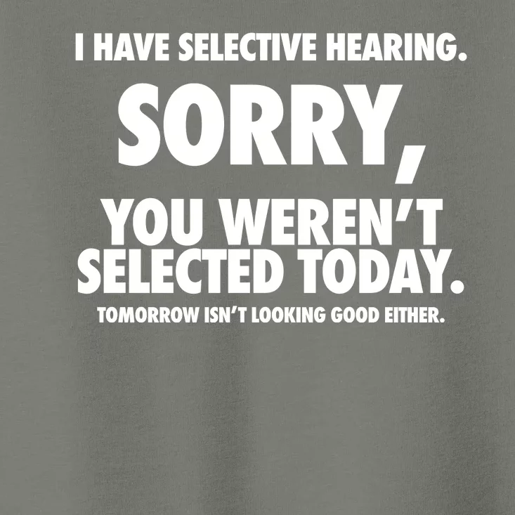 I Have Selective Hearing Sorry You WerenT Selected Today Toddler T-Shirt