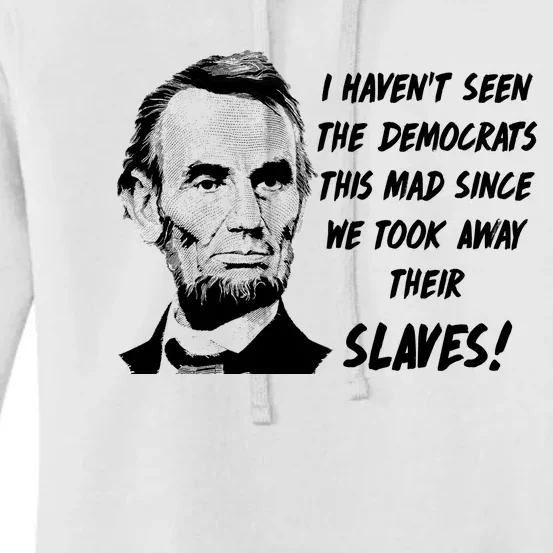 I Haven't Seen Democrats This Mad Since We Took Away Their Slaves With A Lincoln Women's Pullover Hoodie