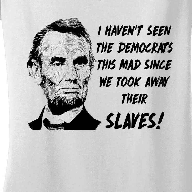 I Haven't Seen Democrats This Mad Since We Took Away Their Slaves With A Lincoln Women's V-Neck T-Shirt