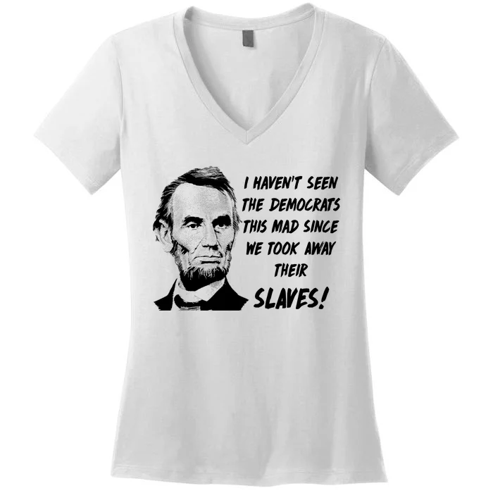 I Haven't Seen Democrats This Mad Since We Took Away Their Slaves With A Lincoln Women's V-Neck T-Shirt