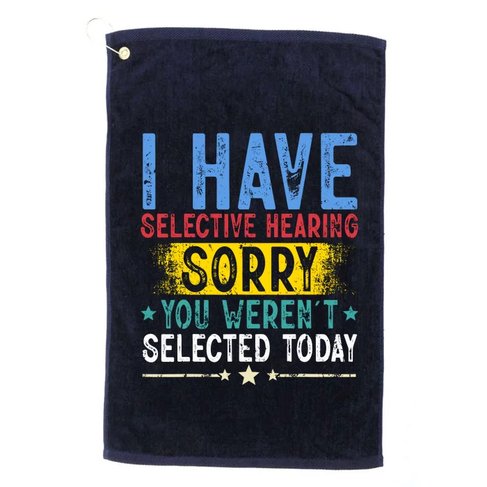 I Have Selective Hearing You WerenT Selected Today Funny Platinum Collection Golf Towel