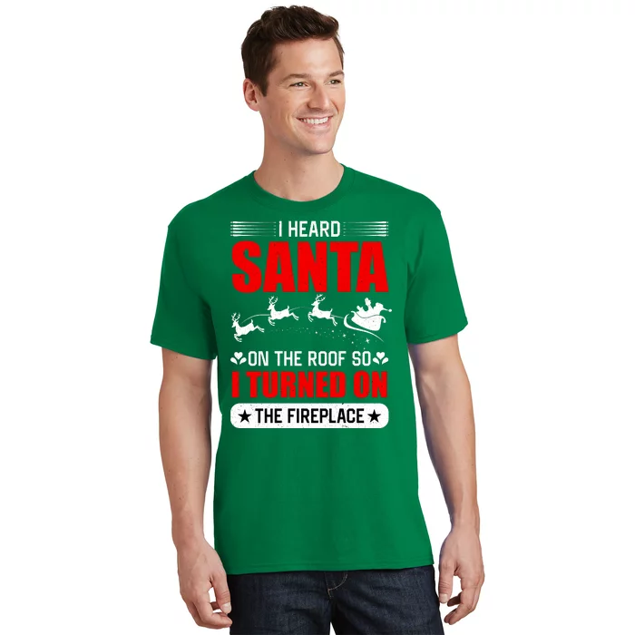 I Head Santa On The Roof So I Turned On The Fireplace T-Shirt