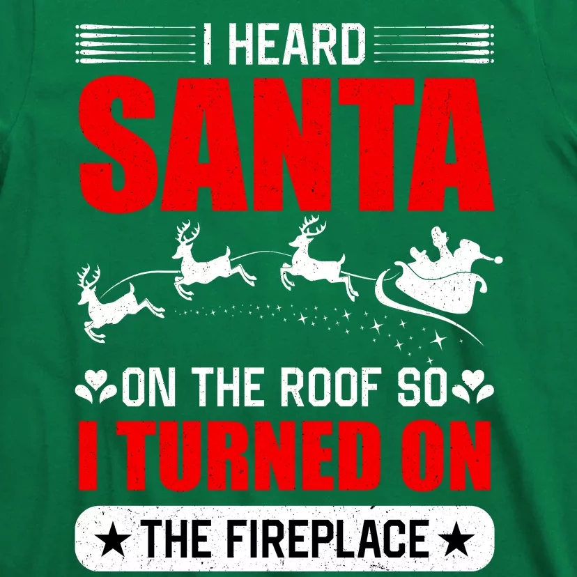 I Head Santa On The Roof So I Turned On The Fireplace T-Shirt