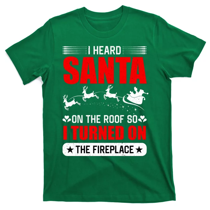 I Head Santa On The Roof So I Turned On The Fireplace T-Shirt