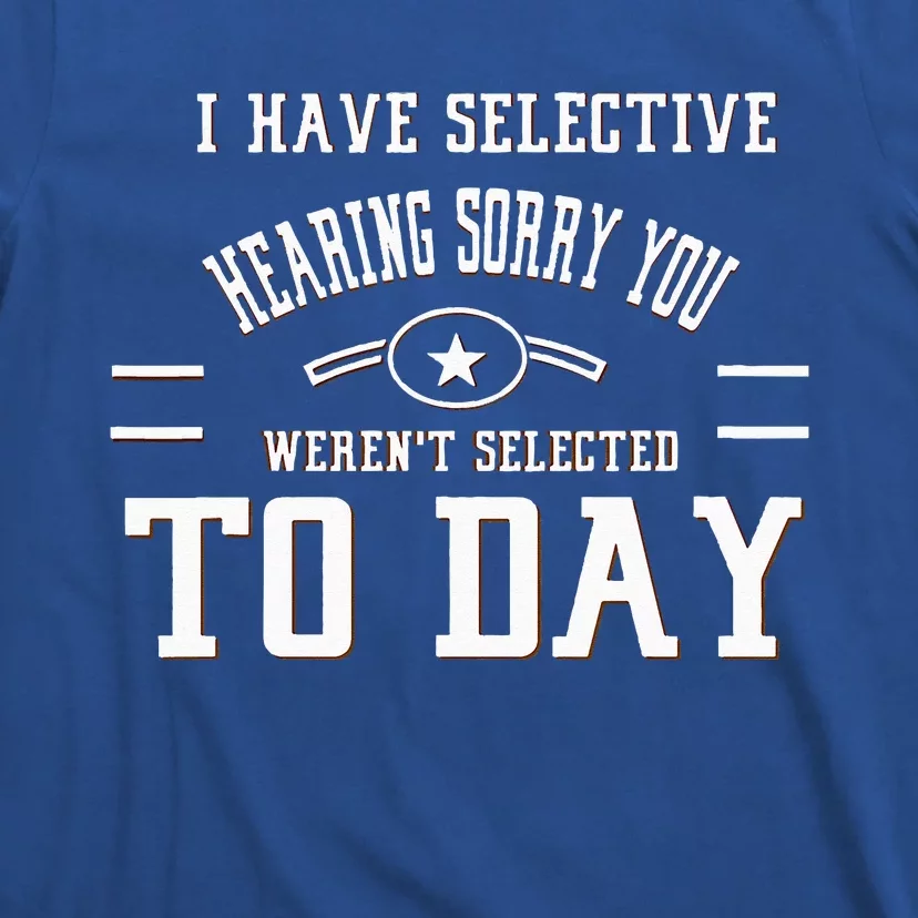 I Have Selective Hearing Sorry You Werent Selected Today T-Shirt