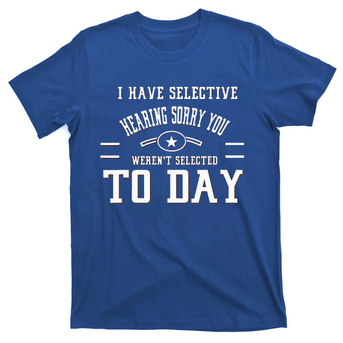 I Have Selective Hearing Sorry You Werent Selected Today T-Shirt