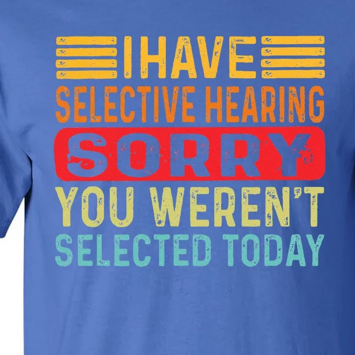 I Have Selective Hearing You Werent Selected Today Tall T-Shirt