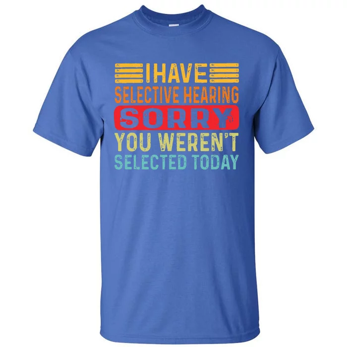 I Have Selective Hearing You Werent Selected Today Tall T-Shirt