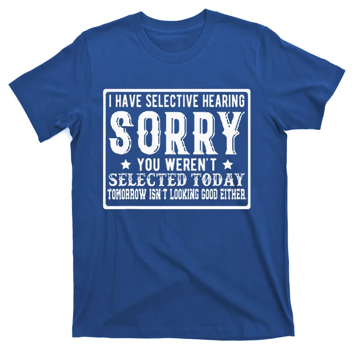 I Have Selective Hearing. Sorry! You Werent Selected Today T-Shirt