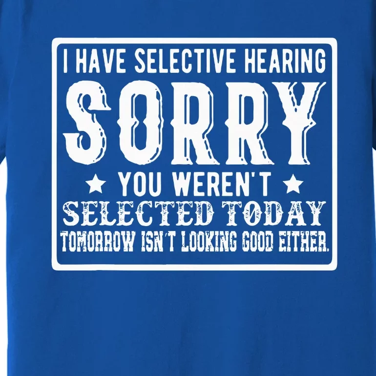 I Have Selective Hearing. Sorry! You Werent Selected Today Premium T-Shirt