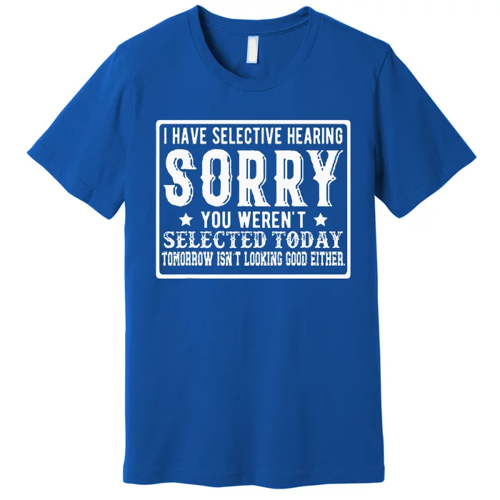 I Have Selective Hearing. Sorry! You Werent Selected Today Premium T-Shirt