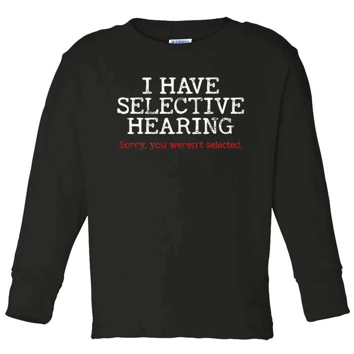 I Have Selective Hearing Sorry You Werent Selected Funny Toddler Long Sleeve Shirt