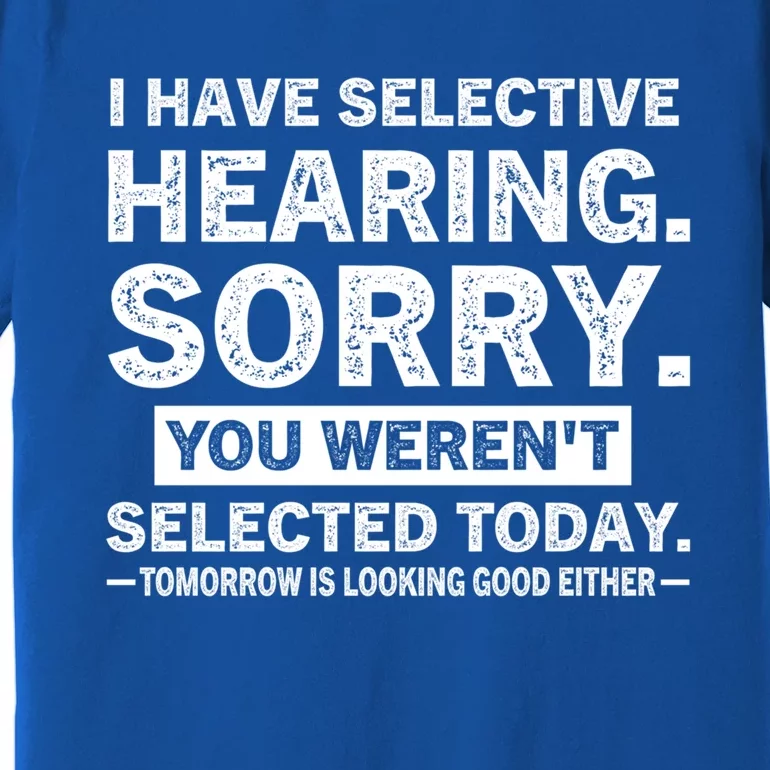 I Have Selective Hearing Sorry! You WerenT Selected Today Gift Premium T-Shirt