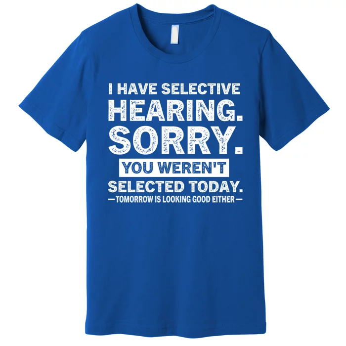 I Have Selective Hearing Sorry! You WerenT Selected Today Gift Premium T-Shirt