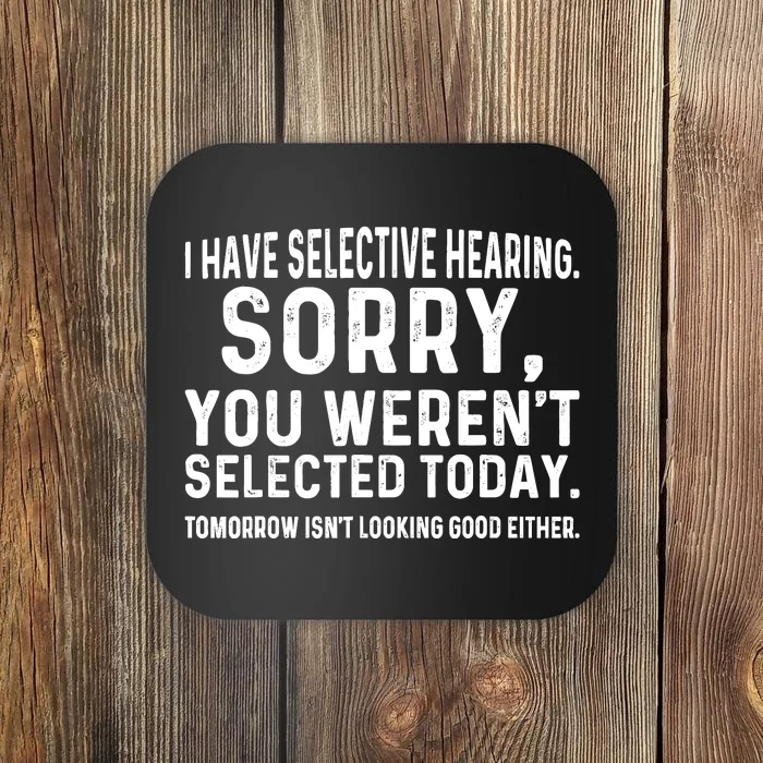 I Have Selective Hearing Sorry You WerenT Selected Today Coaster