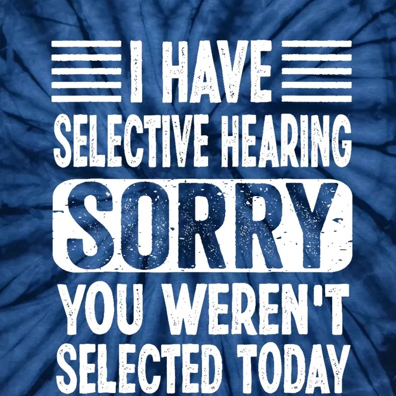 I Have Selective Hearing Sorry You WerenT Selected Today Tie-Dye T-Shirt