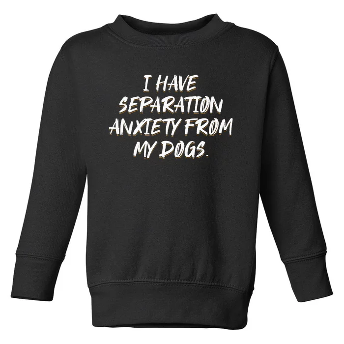 I Have Separation Anxiety From My Dogs Toddler Sweatshirt