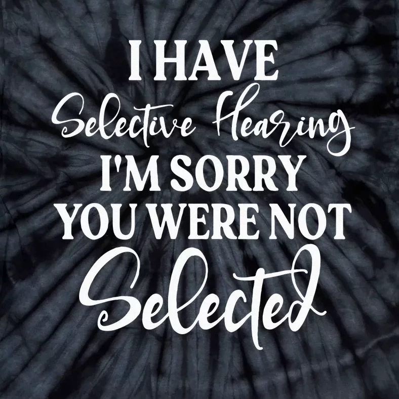 I Have Selective Hearing Im Sorry You Were Not Selected Tie-Dye T-Shirt