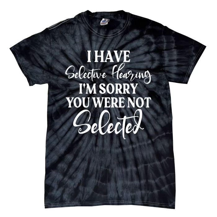 I Have Selective Hearing Im Sorry You Were Not Selected Tie-Dye T-Shirt