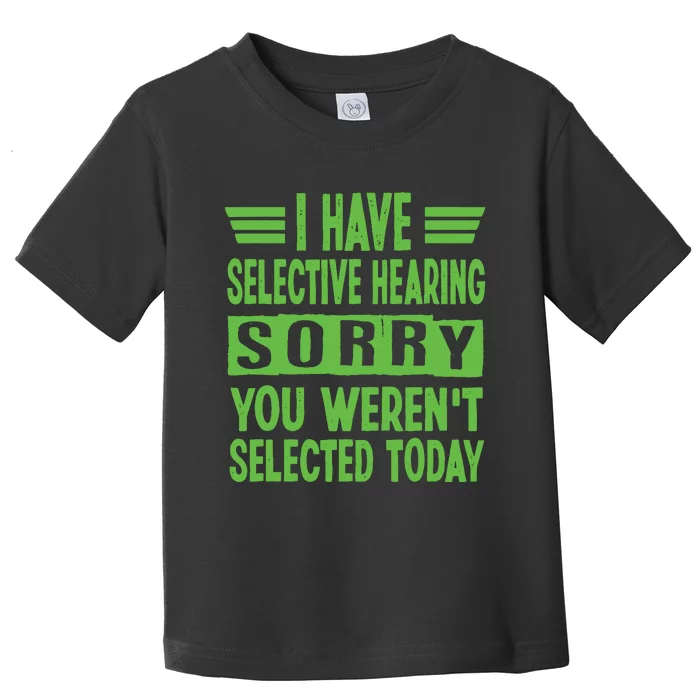 I Have Selective Hearing You Werent Selected Today Toddler T-Shirt