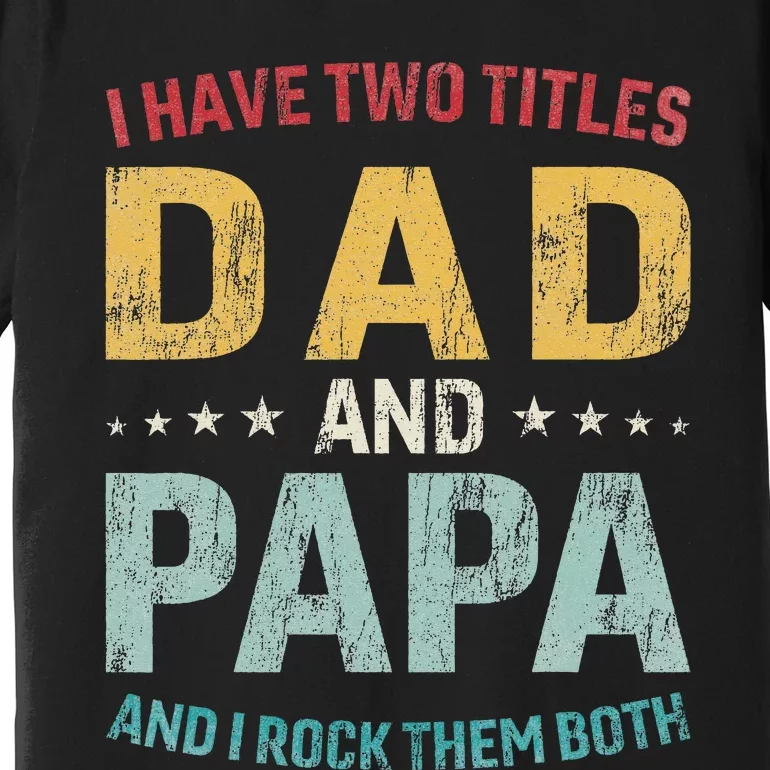 I Have Two Titles Dad And Papa Funny FatherS Day Dad Premium T-Shirt