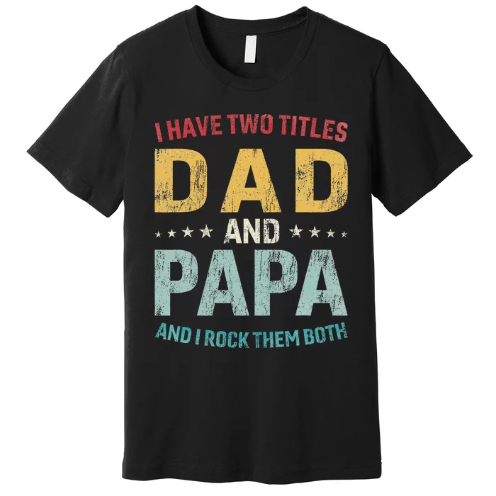 I Have Two Titles Dad And Papa Funny FatherS Day Dad Premium T-Shirt