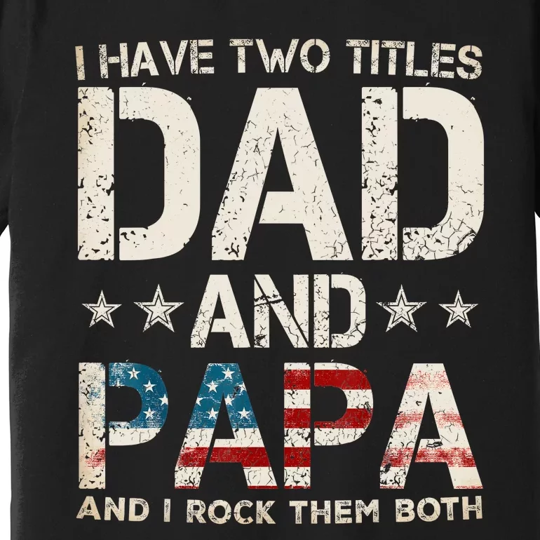 I Have Two Titles Dad And Papa Us American Flag Fathers Day Premium T-Shirt