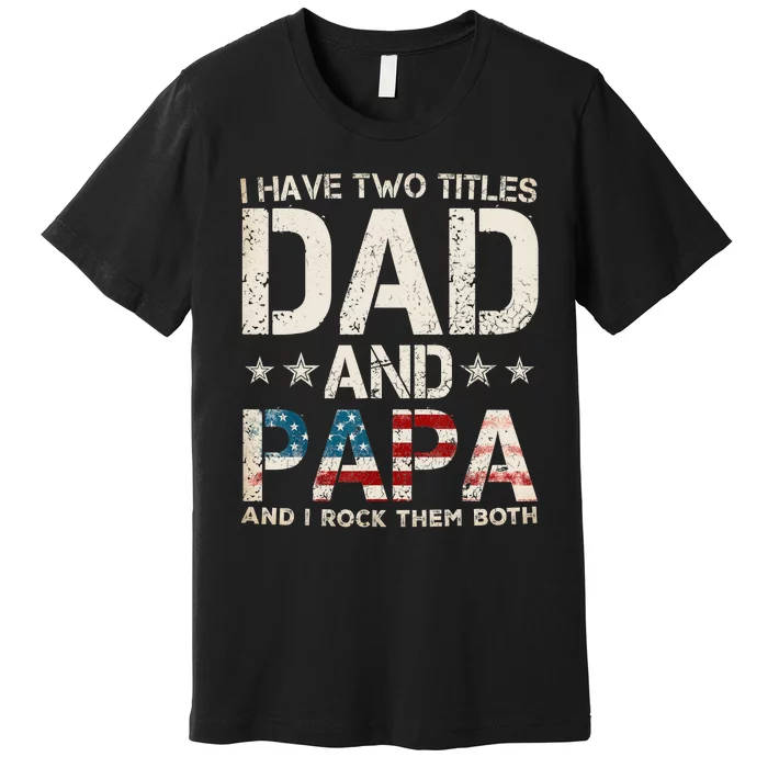 I Have Two Titles Dad And Papa Us American Flag Fathers Day Premium T-Shirt