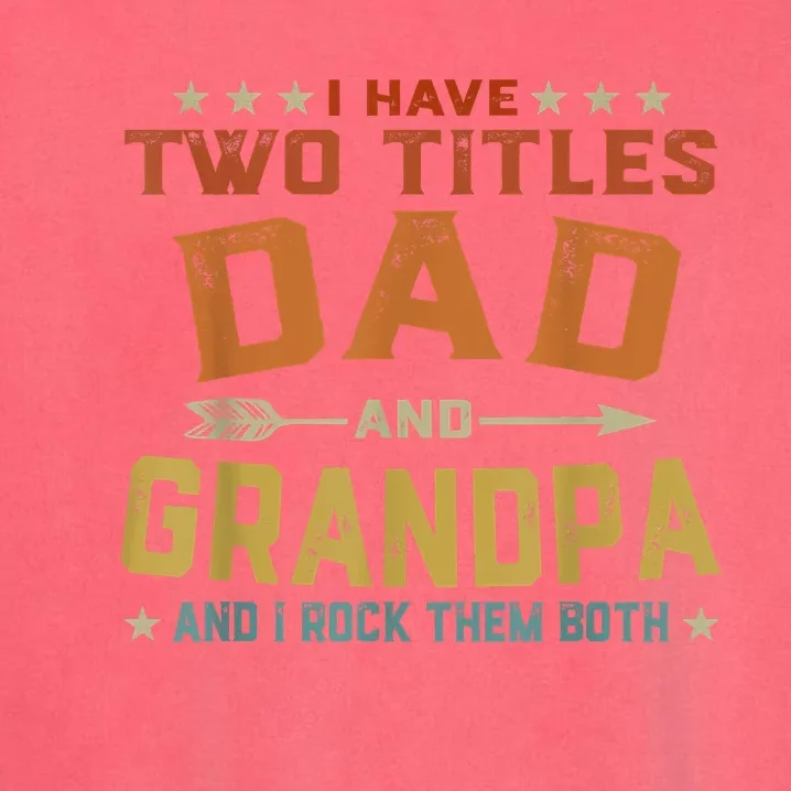 I Have Two Titles Dad And Grandpa Fathers Day Grandpa Gift Garment-Dyed Sweatshirt