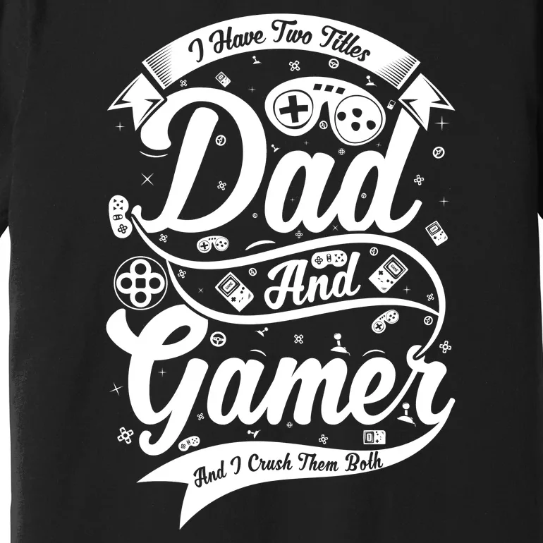 I Have Two Titles Dad And Gamer And I Crush Them Both Premium T-Shirt