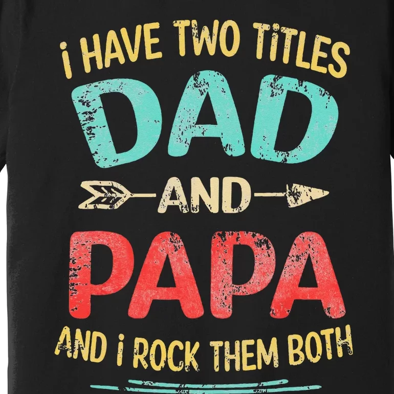 I Have Two Titles Dad And Papa Funny Father's Day Gift Premium T-Shirt