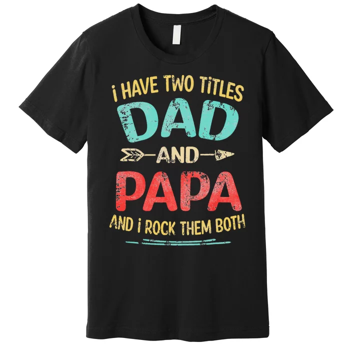 I Have Two Titles Dad And Papa Funny Father's Day Gift Premium T-Shirt