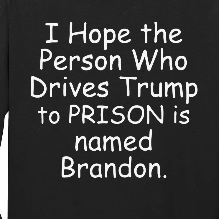 I Hope The Person Who Drives Trump To Prison Is Named Brandon Tall Long Sleeve T-Shirt