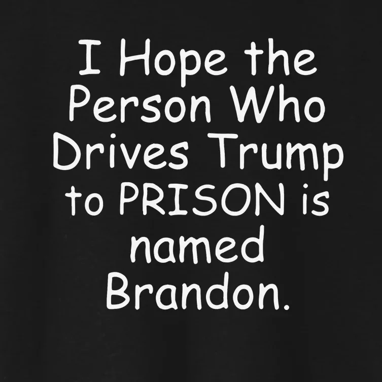 I Hope The Person Who Drives Trump To Prison Is Named Brandon Women's Crop Top Tee