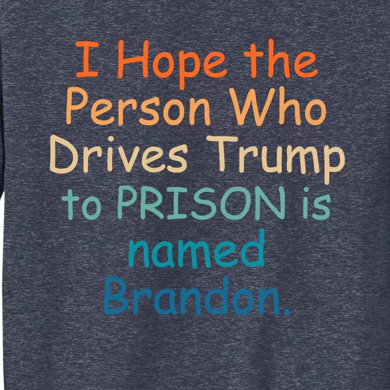 I Hope The Person Who Drives Trump To Prison Named Brandon Sweatshirt