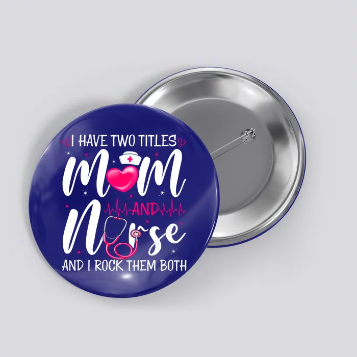 I Have Two Titles Mom And Nurse Happy Mother's Day Cute Gift Button