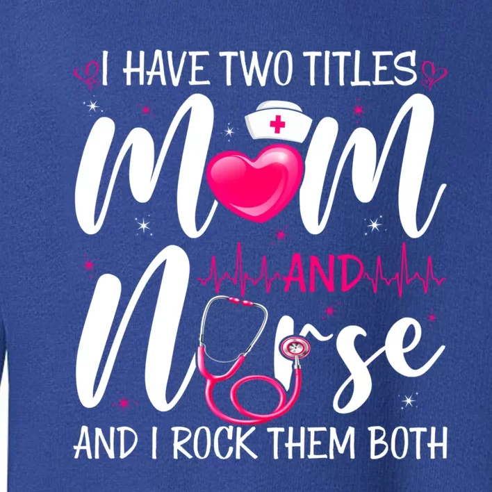 I Have Two Titles Mom And Nurse Happy Mother's Day Cute Gift Toddler Sweatshirt