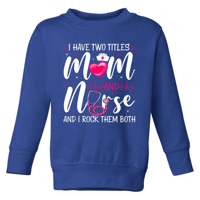 I Have Two Titles Mom And Nurse Happy Mother's Day Cute Gift Toddler Sweatshirt