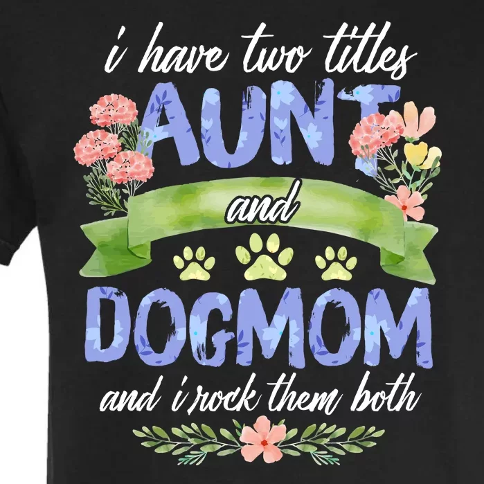 I Have Two Titles Aunt And Dog Mom Flower Funny Dog Lover Garment-Dyed Heavyweight T-Shirt