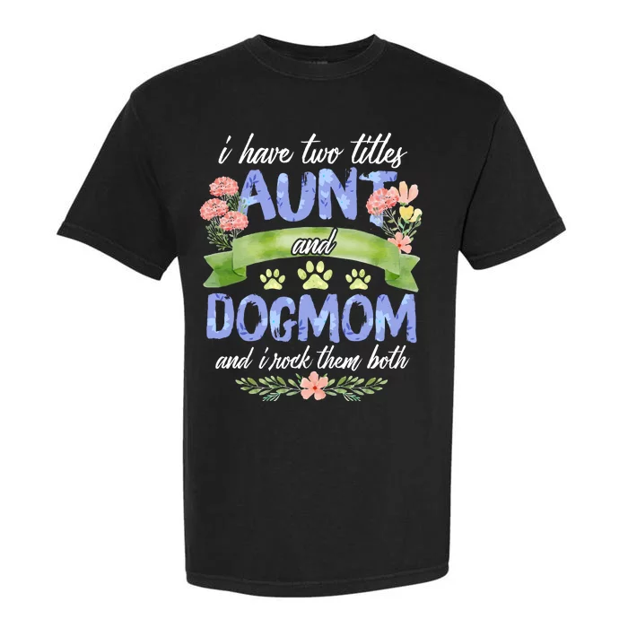 I Have Two Titles Aunt And Dog Mom Flower Funny Dog Lover Garment-Dyed Heavyweight T-Shirt