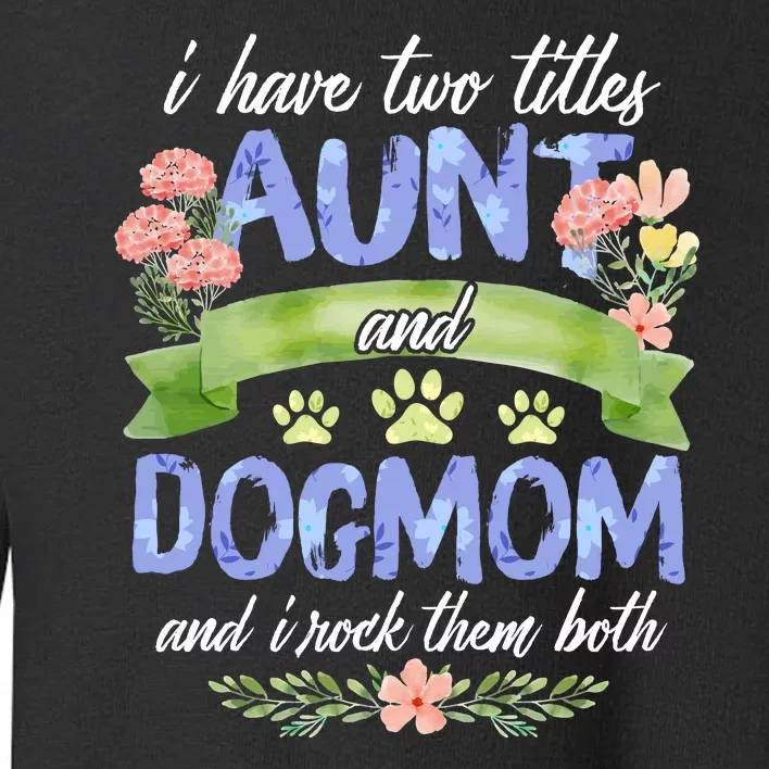 I Have Two Titles Aunt And Dog Mom Flower Funny Dog Lover Toddler Sweatshirt