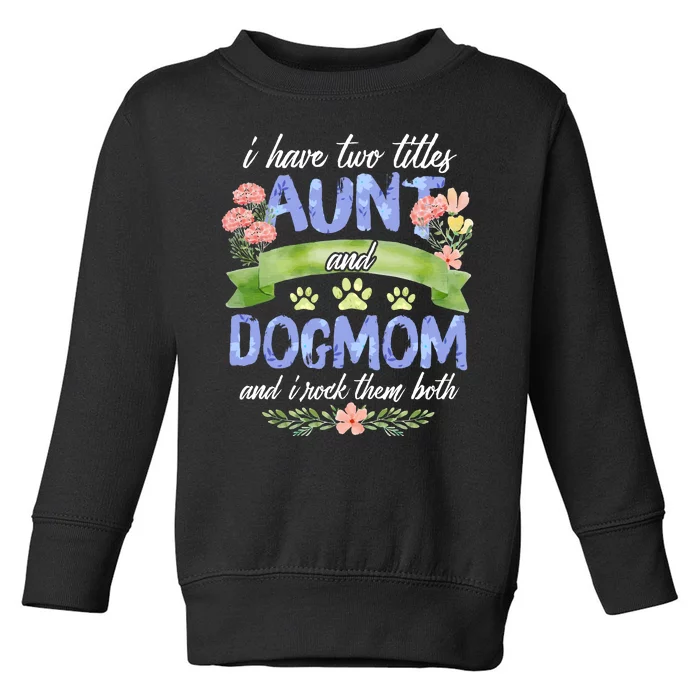 I Have Two Titles Aunt And Dog Mom Flower Funny Dog Lover Toddler Sweatshirt